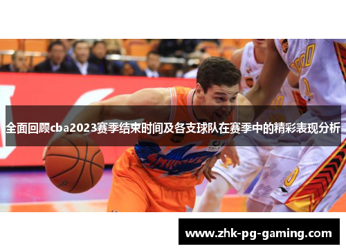 全面回顾cba2023赛季结束时间及各支球队在赛季中的精彩表现分析 全面回顾cba2023赛季结束时间及各支球队在赛季中的精彩表现分析