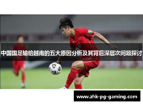 中国国足输给越南的五大原因分析及其背后深层次问题探讨