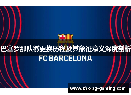 巴塞罗那队徽更换历程及其象征意义深度剖析
