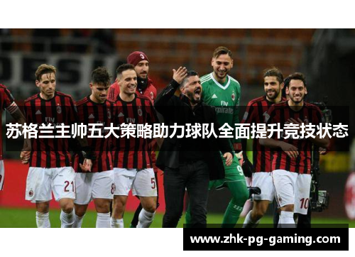 苏格兰主帅五大策略助力球队全面提升竞技状态 苏格兰主帅五大策略助力球队全面提升竞技状态