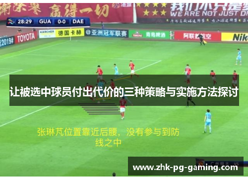 让被选中球员付出代价的三种策略与实施方法探讨 让被选中球员付出代价的三种策略与实施方法探讨