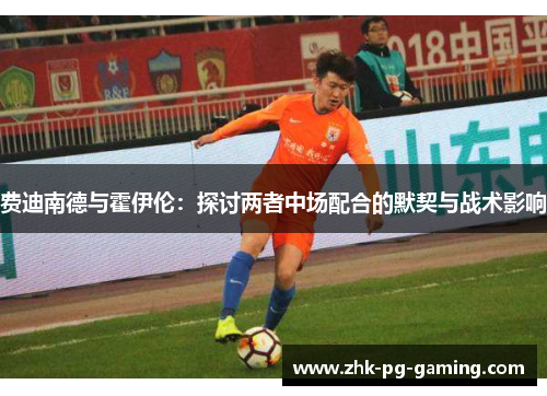 费迪南德与霍伊伦：探讨两者中场配合的默契与战术影响