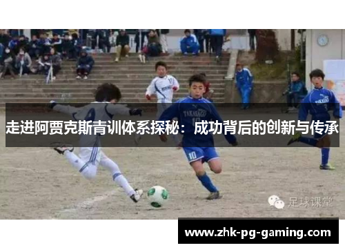 走进阿贾克斯青训体系探秘：成功背后的创新与传承
