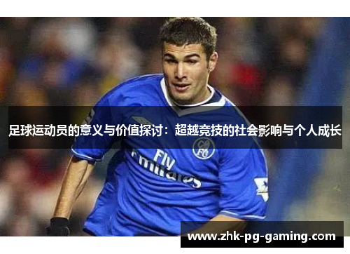 足球运动员的意义与价值探讨：超越竞技的社会影响与个人成长