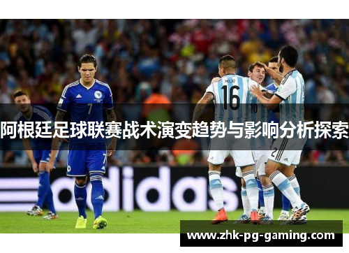 阿根廷足球联赛战术演变趋势与影响分析探索