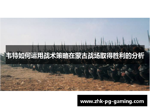 韦特如何运用战术策略在蒙古战场取得胜利的分析