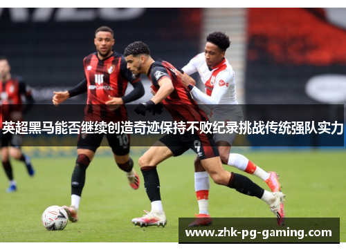 英超黑马能否继续创造奇迹保持不败纪录挑战传统强队实力