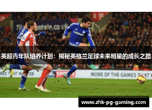 英超青年队培养计划：揭秘英格兰足球未来明星的成长之路