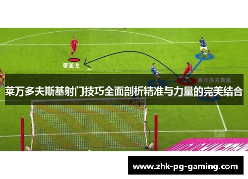 莱万多夫斯基射门技巧全面剖析精准与力量的完美结合