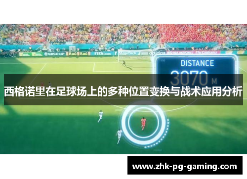 西格诺里在足球场上的多种位置变换与战术应用分析 西格诺里在足球场上的多种位置变换与战术应用分析
