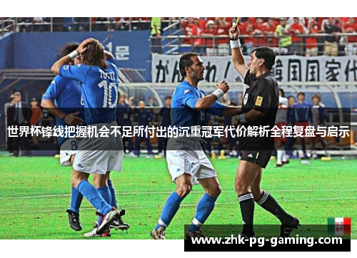 世界杯锋线把握机会不足所付出的沉重冠军代价解析全程复盘与启示 世界杯锋线把握机会不足所付出的沉重冠军代价解析全程复盘与启示