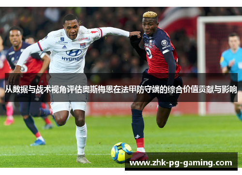 从数据与战术视角评估奥斯梅恩在法甲防守端的综合价值贡献与影响 从数据与战术视角评估奥斯梅恩在法甲防守端的综合价值贡献与影响