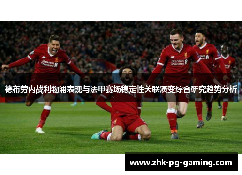 德布劳内战利物浦表现与法甲赛场稳定性关联演变综合研究趋势分析 德布劳内战利物浦表现与法甲赛场稳定性关联演变综合研究趋势分析