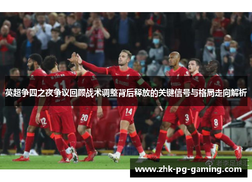 英超争四之夜争议回顾战术调整背后释放的关键信号与格局走向解析 英超争四之夜争议回顾战术调整背后释放的关键信号与格局走向解析