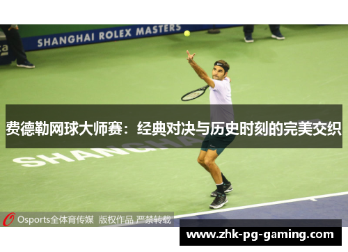 费德勒网球大师赛:经典对决与历史时刻的完美交织 费德勒网球大师赛:经典对决与历史时刻的完美交织