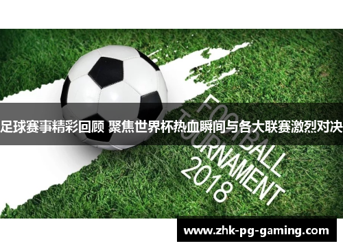 足球赛事精彩回顾 聚焦世界杯热血瞬间与各大联赛激烈对决
