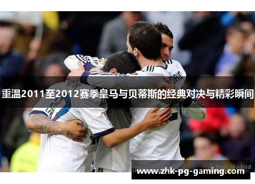 重温2011至2012赛季皇马与贝蒂斯的经典对决与精彩瞬间