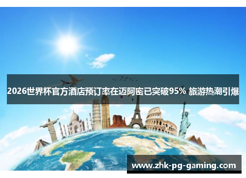 2026世界杯官方酒店预订率在迈阿密已突破95% 旅游热潮引爆 2026世界杯官方酒店预订率在迈阿密已突破95% 旅游热潮引爆