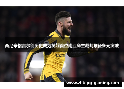 桑尼辛格吉尔创历史成为英超首位南亚裔主裁判象征多元突破