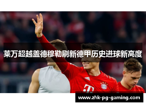 莱万超越盖德穆勒刷新德甲历史进球新高度