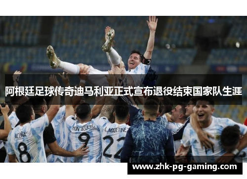 阿根廷足球传奇迪马利亚正式宣布退役结束国家队生涯