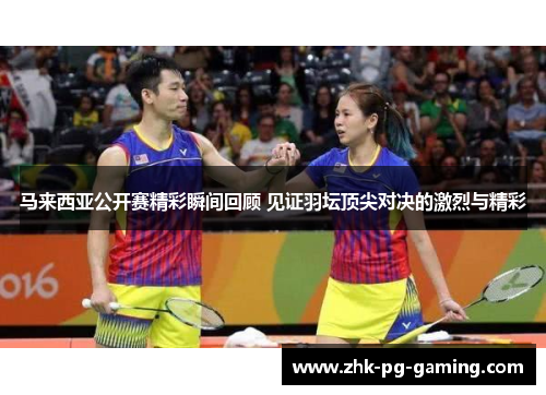 马来西亚公开赛精彩瞬间回顾 见证羽坛顶尖对决的激烈与精彩