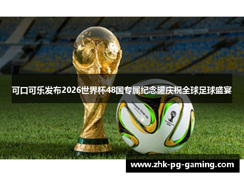 可口可乐发布2026世界杯48国专属纪念罐庆祝全球足球盛宴