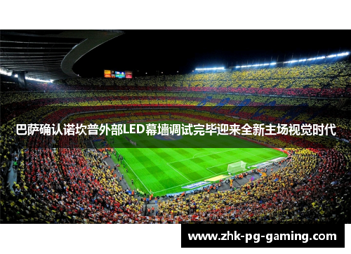 巴萨确认诺坎普外部LED幕墙调试完毕迎来全新主场视觉时代