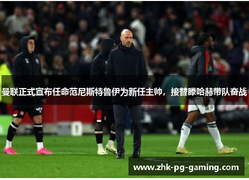 曼联正式宣布任命范尼斯特鲁伊为新任主帅,接替滕哈赫带队奋战 曼联正式宣布任命范尼斯特鲁伊为新任主帅,接替滕哈赫带队奋战
