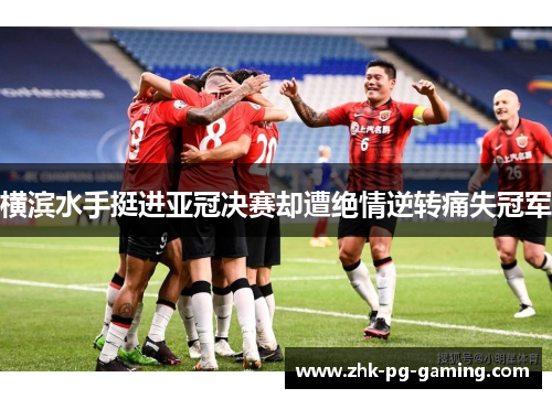 横滨水手挺进亚冠决赛却遭绝情逆转痛失冠军 横滨水手挺进亚冠决赛却遭绝情逆转痛失冠军