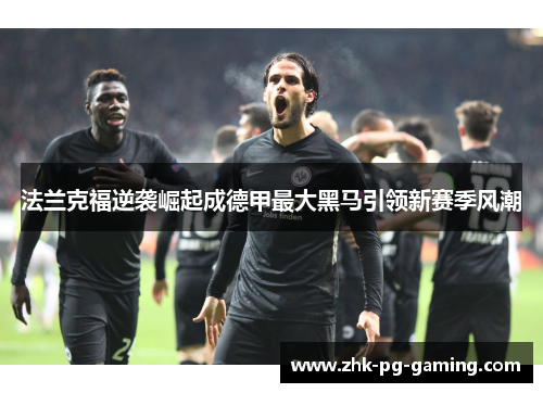 法兰克福逆袭崛起成德甲最大黑马引领新赛季风潮 法兰克福逆袭崛起成德甲最大黑马引领新赛季风潮
